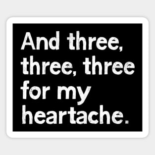 And three, three, three for my heartache Magnet